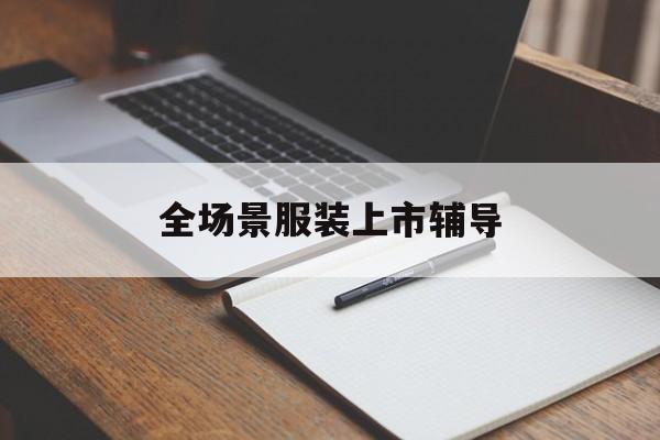 福州市全场景服装上市辅导(服装怎么样打造场景化)