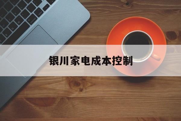 福州市银川家电成本控制(家电企业成本控制论文)