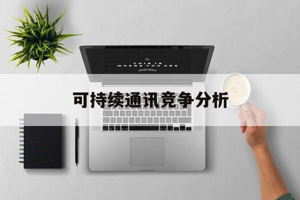 福州市可持续通讯竞争分析(可持续竞争优势有哪些)