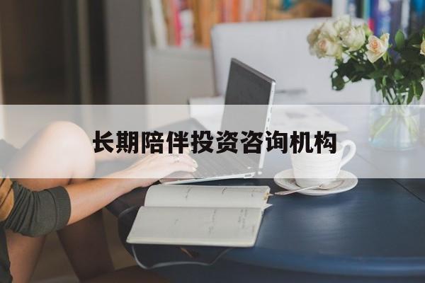 福州市包含长期陪伴投资咨询机构的词条